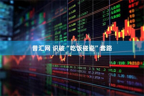 普汇网 识破“吃饭碰瓷”套路