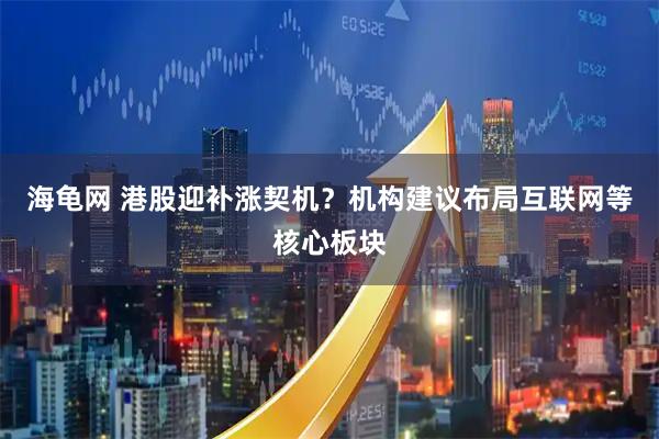 海龟网 港股迎补涨契机？机构建议布局互联网等核心板块