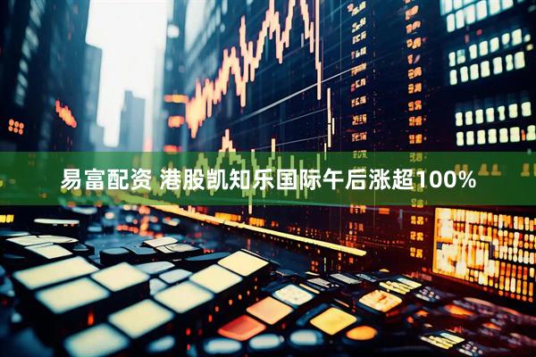 易富配资 港股凯知乐国际午后涨超100%