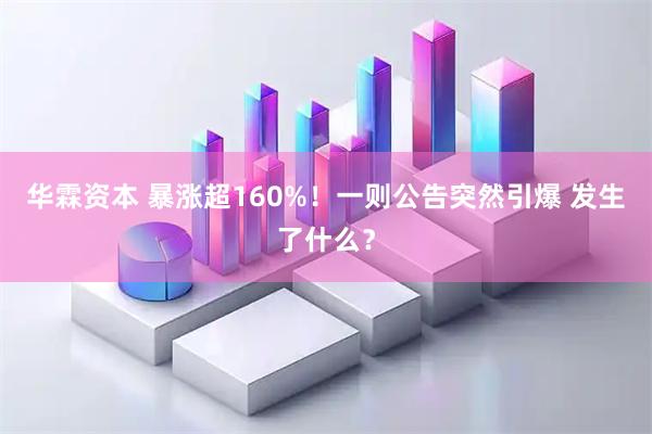 华霖资本 暴涨超160%！一则公告突然引爆 发生了什么？