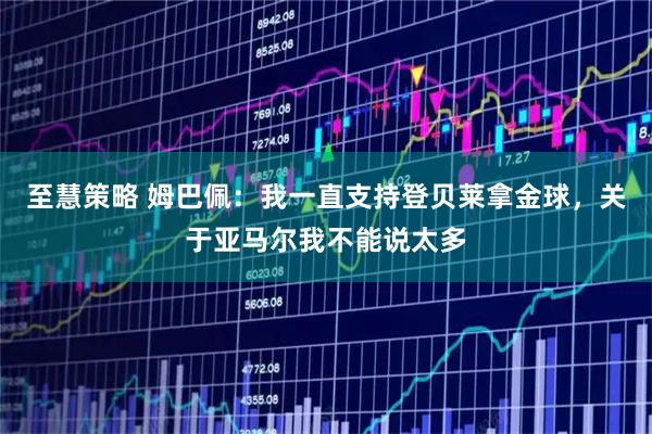 至慧策略 姆巴佩：我一直支持登贝莱拿金球，关于亚马尔我不能说太多
