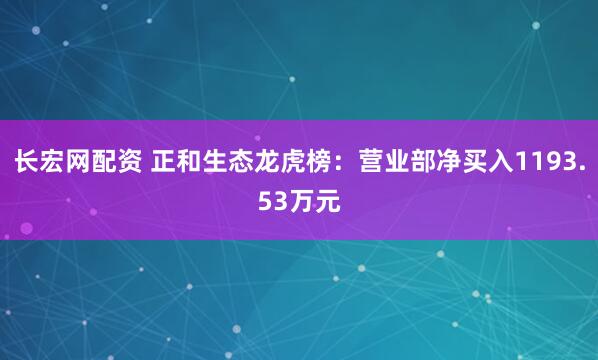 长宏网配资 正和生态龙虎榜：营业部净买入1193.53万元