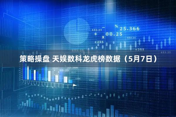 策略操盘 天娱数科龙虎榜数据（5月7日）