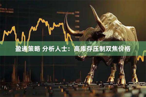 盈通策略 分析人士：高库存压制双焦价格