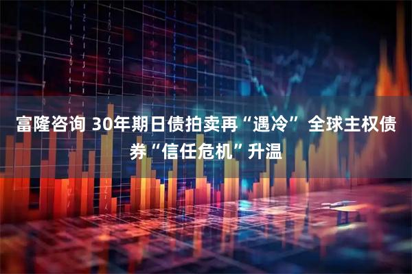 富隆咨询 30年期日债拍卖再“遇冷” 全球主权债券“信任危机”升温
