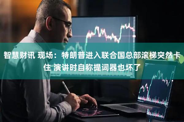 智慧财讯 现场：特朗普进入联合国总部滚梯突然卡住 演讲时自称提词器也坏了