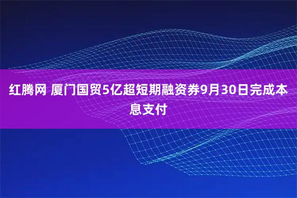 红腾网 厦门国贸5亿超短期融资券9月30日完成本息支付