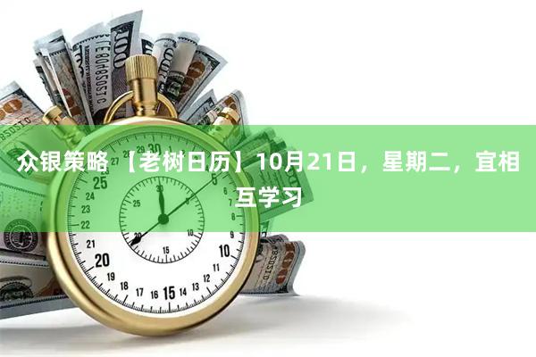 众银策略 【老树日历】10月21日，星期二，宜相互学习