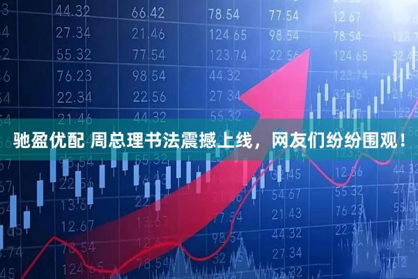驰盈优配 周总理书法震撼上线，网友们纷纷围观！