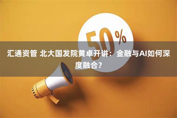 汇通资管 北大国发院黄卓开讲：金融与AI如何深度融合？