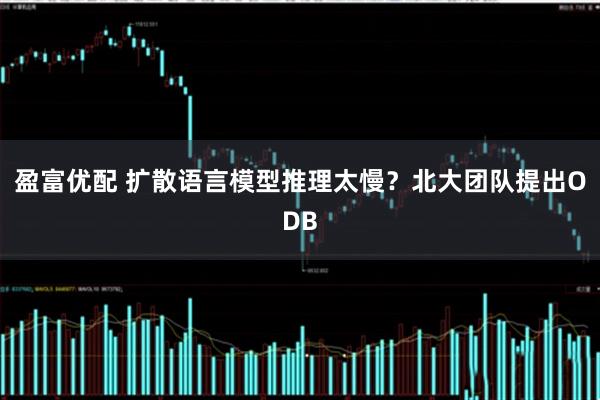 盈富优配 扩散语言模型推理太慢?北大团队提出ODB