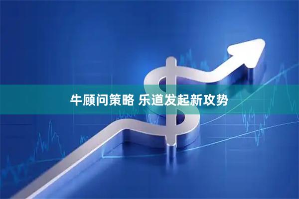 牛顾问策略 乐道发起新攻势