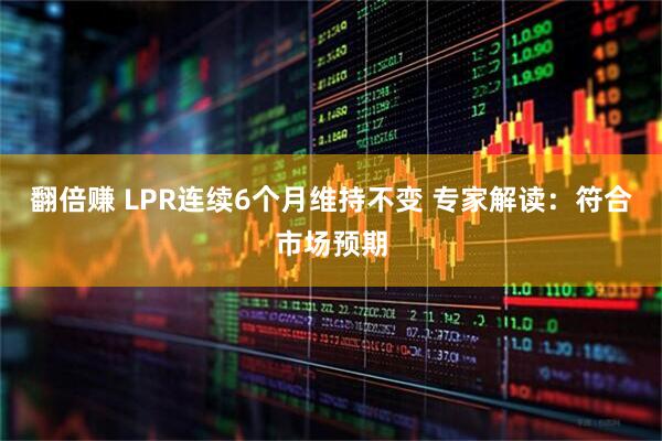 翻倍赚 LPR连续6个月维持不变 专家解读：符合市场预期