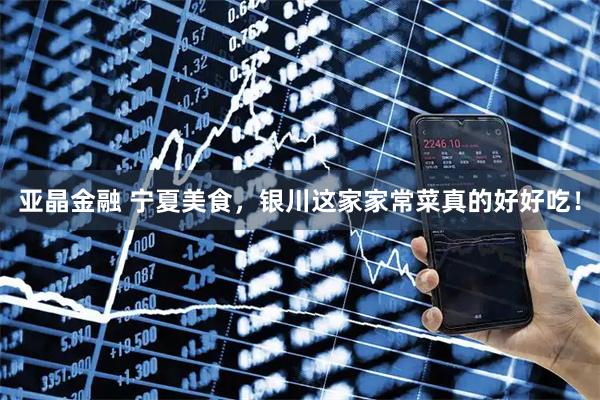 亚晶金融 宁夏美食，银川这家家常菜真的好好吃！